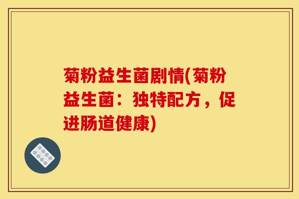菊粉益生菌剧情(菊粉益生菌：独特配方，促进肠道健康)