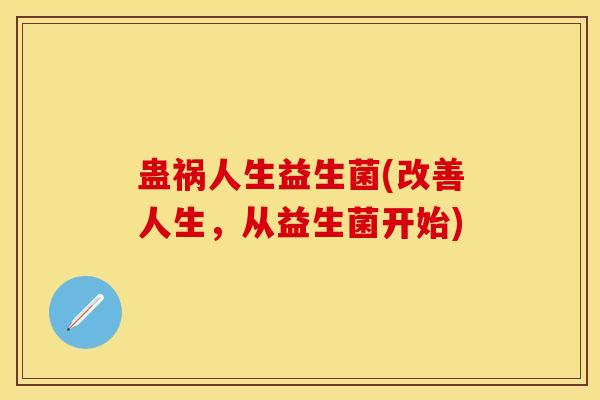 蛊祸人生益生菌(改善人生，从益生菌开始)