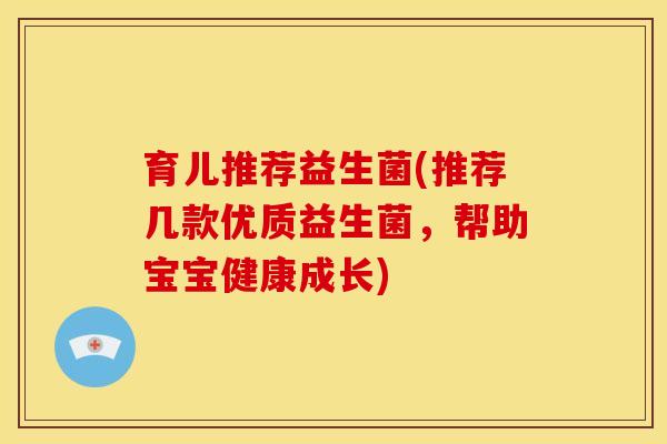 育儿推荐益生菌(推荐几款优质益生菌,帮助宝宝健康成长) 育儿推荐益生菌(推荐几款优质益生菌,帮助宝宝健康成长)