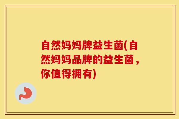 自然妈妈牌益生菌(自然妈妈品牌的益生菌，你值得拥有)
