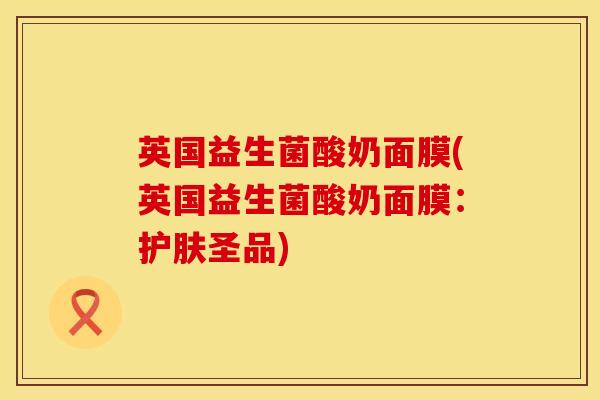 英国益生菌酸奶面膜(英国益生菌酸奶面膜：护肤圣品)