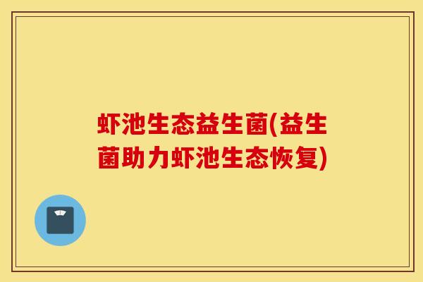 虾池生态益生菌(益生菌助力虾池生态恢复)