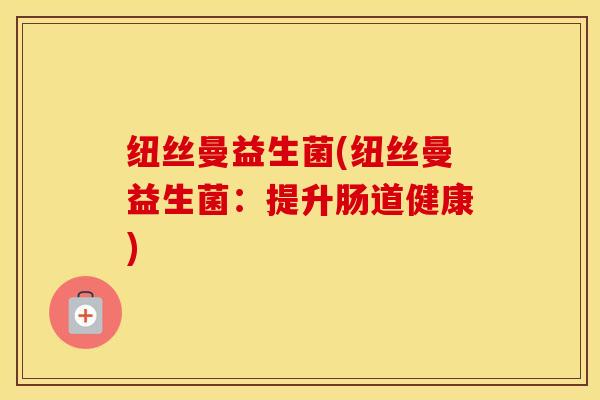 纽丝曼益生菌(纽丝曼益生菌：提升肠道健康)