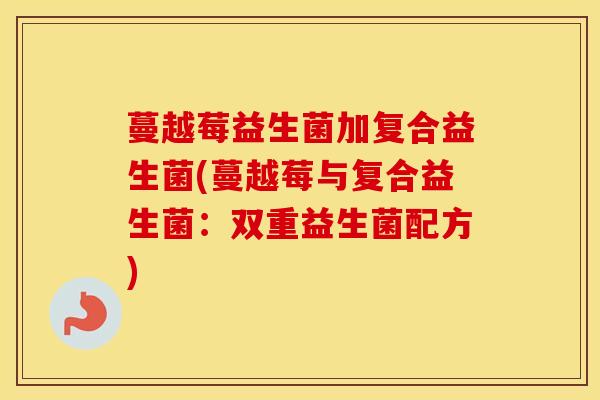 蔓越莓益生菌加复合益生菌(蔓越莓与复合益生菌：双重益生菌配方)