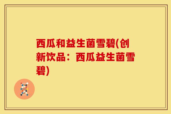 西瓜和益生菌雪碧(创新饮品：西瓜益生菌雪碧)