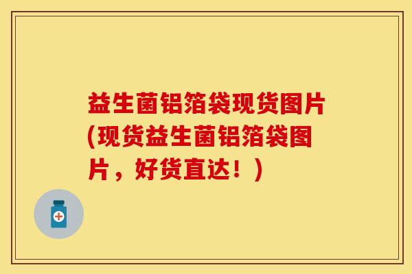 益生菌铝箔袋现货图片(现货益生菌铝箔袋图片，好货直达！)