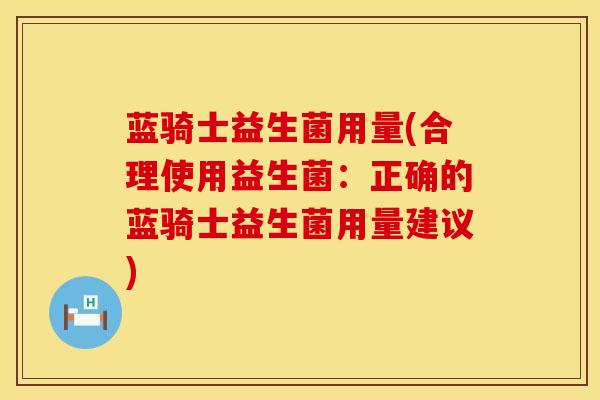 蓝骑士益生菌用量(合理使用益生菌：正确的蓝骑士益生菌用量建议)