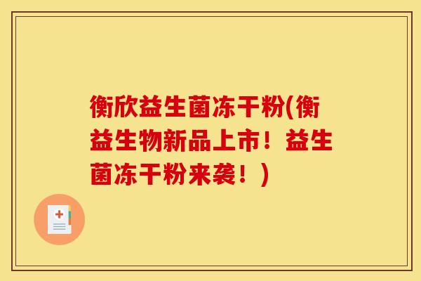衡欣益生菌冻干粉(衡益生物新品上市！益生菌冻干粉来袭！)