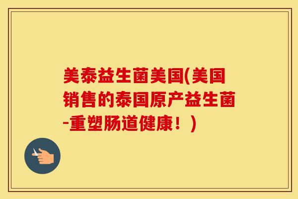 美泰益生菌美国(美国销售的泰国原产益生菌-重塑肠道健康!) 美泰益生菌美国(美国销售的泰国原产益生菌-重塑肠道健康!)