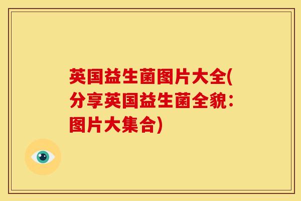 英国益生菌图片大全(分享英国益生菌全貌：图片大集合)