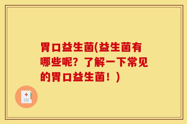 胃口益生菌(益生菌有哪些呢？了解一下常见的胃口益生菌！)