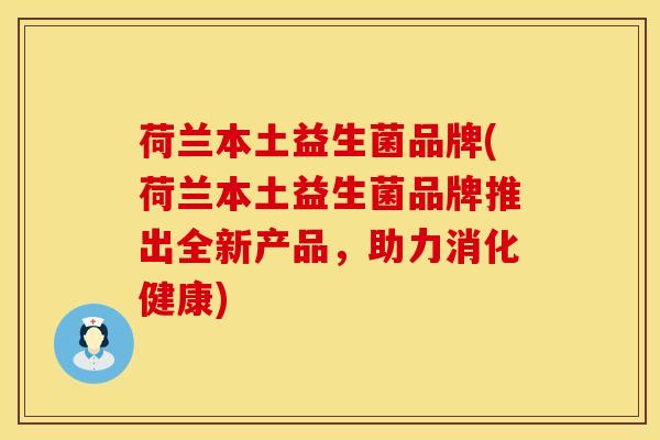 荷兰本土益生菌品牌(荷兰本土益生菌品牌推出全新产品，助力消化健康)