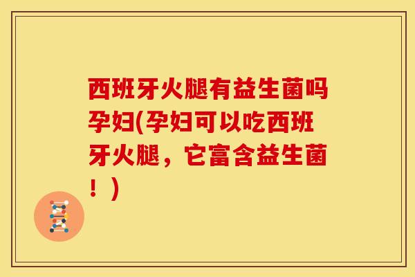 西班牙火腿有益生菌吗孕妇(孕妇可以吃西班牙火腿，它富含益生菌！)