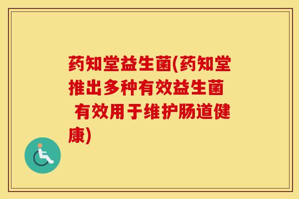 药知堂益生菌(药知堂推出多种有效益生菌  有效用于维护肠道健康)
