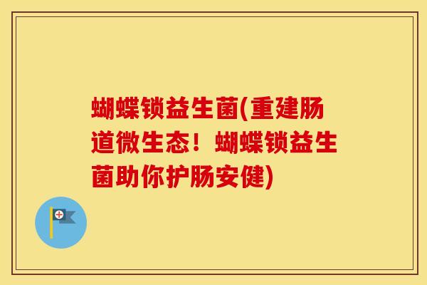 蝴蝶锁益生菌(重建肠道微生态！蝴蝶锁益生菌助你护肠安健)