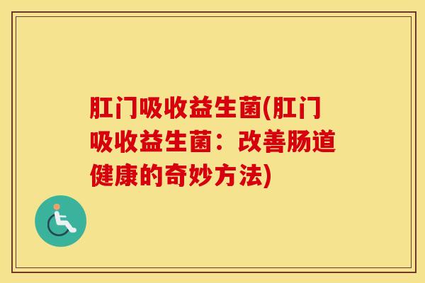 肛门吸收益生菌(肛门吸收益生菌：改善肠道健康的奇妙方法)