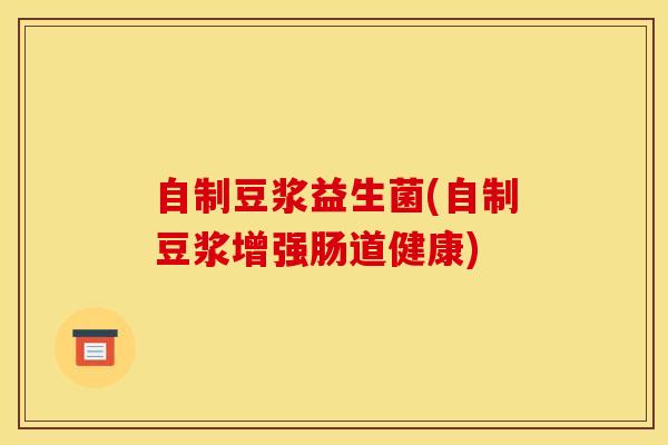自制豆浆益生菌(自制豆浆增强肠道健康)