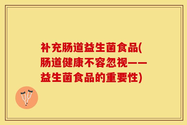 补充肠道益生菌食品(肠道健康不容忽视——益生菌食品的重要性) 补充肠道益生菌食品(肠道健康不容忽视——益生菌食品的重要性)