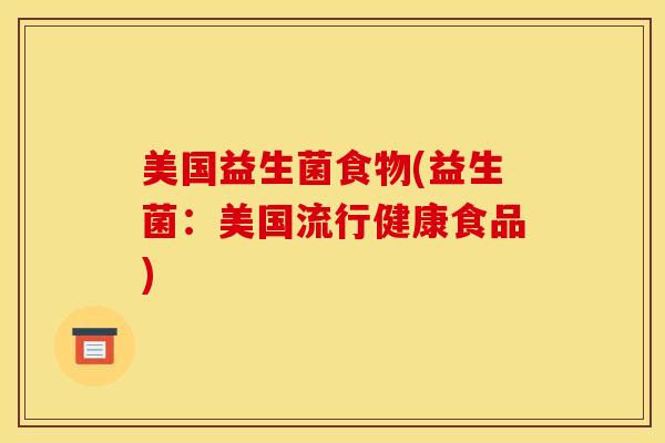 美国益生菌食物(益生菌：美国流行健康食品)