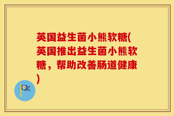 英国益生菌小熊软糖(英国推出益生菌小熊软糖，帮助改善肠道健康)