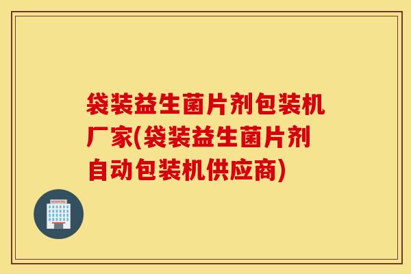 袋装益生菌片剂包装机厂家(袋装益生菌片剂自动包装机供应商)