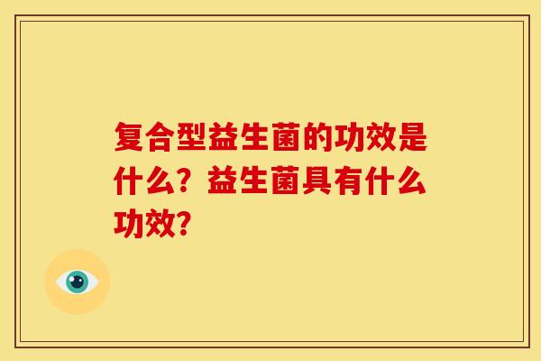 复合型益生菌的功效是什么？益生菌具有什么功效？
