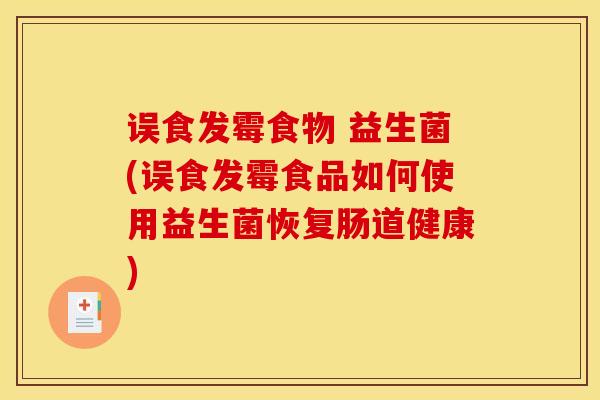 误食发霉食物 益生菌(误食发霉食品如何使用益生菌恢复肠道健康)