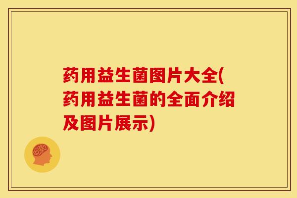 药用益生菌图片大全(药用益生菌的全面介绍及图片展示) 药用益生菌图片大全(药用益生菌的全面介绍及图片展示)