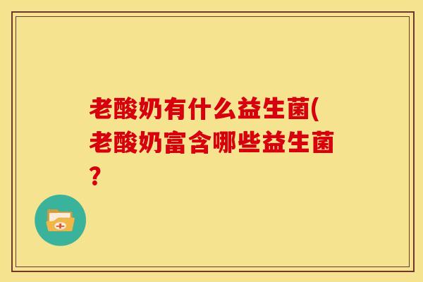 老酸奶有什么益生菌(老酸奶富含哪些益生菌? 老酸奶有什么益生菌(老酸奶富含哪些益生菌?