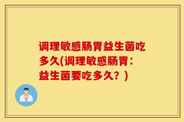 调理敏感肠胃益生菌吃多久(调理敏感肠胃：益生菌要吃多久？)
