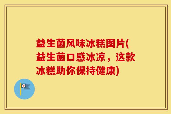 益生菌风味冰糕图片(益生菌口感冰凉，这款冰糕助你保持健康)