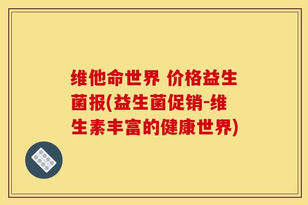 维他命世界 价格益生菌报(益生菌促销-维生素丰富的健康世界)