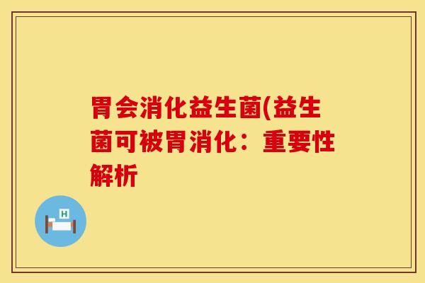胃会消化益生菌(益生菌可被胃消化：重要性解析