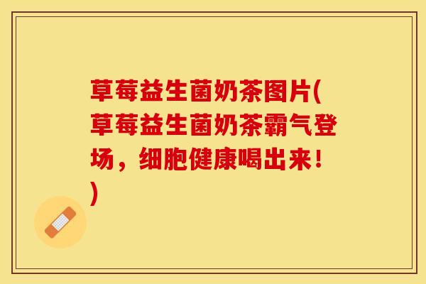 草莓益生菌奶茶图片(草莓益生菌奶茶霸气登场，细胞健康喝出来！)