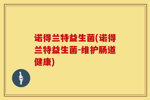 诺得兰特益生菌(诺得兰特益生菌-维护肠道健康) 诺得兰特益生菌(诺得兰特益生菌-维护肠道健康)