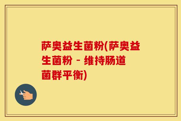萨奥益生菌粉(萨奥益生菌粉 - 维持肠道菌群平衡)