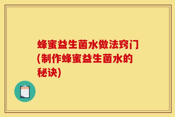 蜂蜜益生菌水做法窍门(制作蜂蜜益生菌水的秘诀)