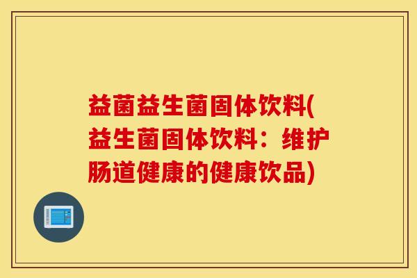 益菌益生菌固体饮料(益生菌固体饮料：维护肠道健康的健康饮品)