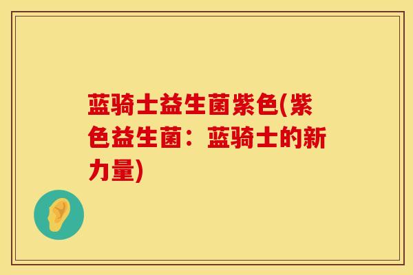 蓝骑士益生菌紫色(紫色益生菌：蓝骑士的新力量)