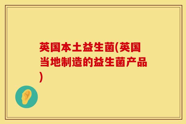 英国本土益生菌(英国当地制造的益生菌产品)