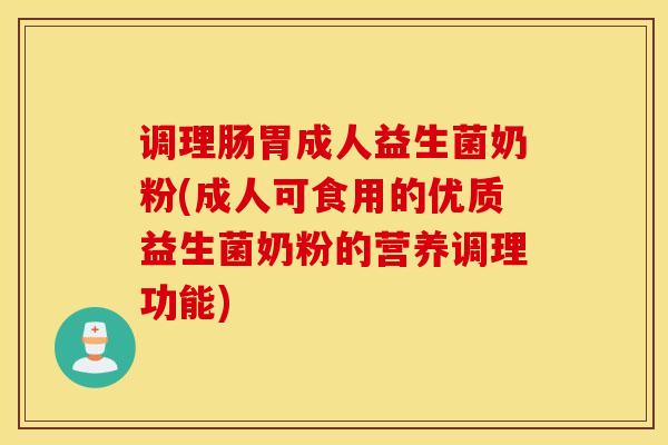 调理肠胃成人益生菌奶粉(成人可食用的优质益生菌奶粉的营养调理功能)