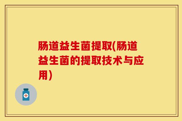 肠道益生菌提取(肠道益生菌的提取技术与应用)