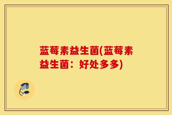 蓝莓素益生菌(蓝莓素益生菌：好处多多)
