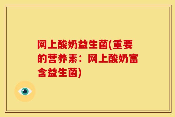 网上酸奶益生菌(重要的营养素：网上酸奶富含益生菌)