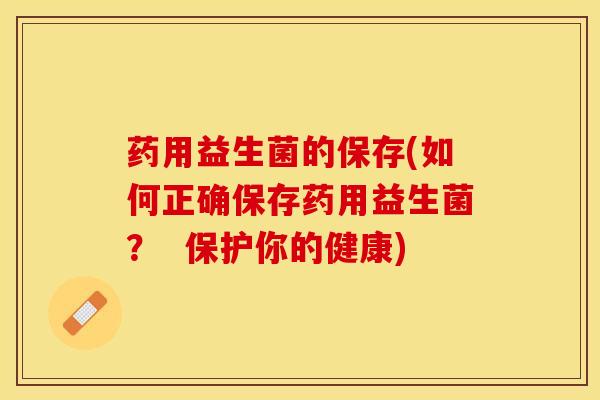 药用益生菌的保存(如何正确保存药用益生菌？  保护你的健康)