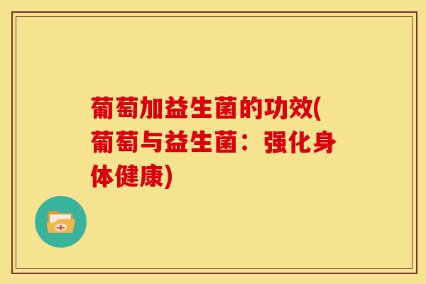 葡萄加益生菌的功效(葡萄与益生菌：强化身体健康)