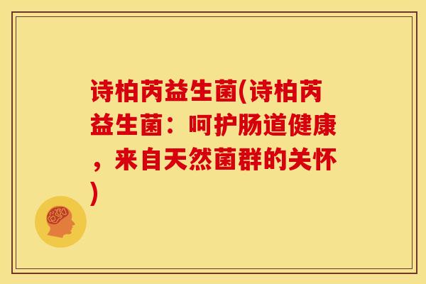 诗柏芮益生菌(诗柏芮益生菌：呵护肠道健康，来自天然菌群的关怀)