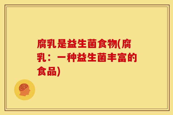 腐乳是益生菌食物(腐乳：一种益生菌丰富的食品)