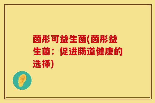 茵彤可益生菌(茵彤益生菌：促进肠道健康的选择)