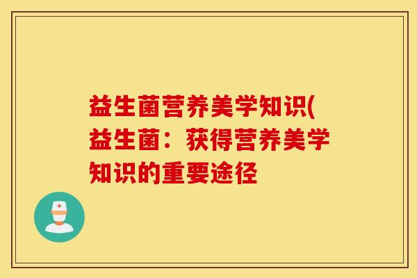 益生菌营养美学知识(益生菌：获得营养美学知识的重要途径